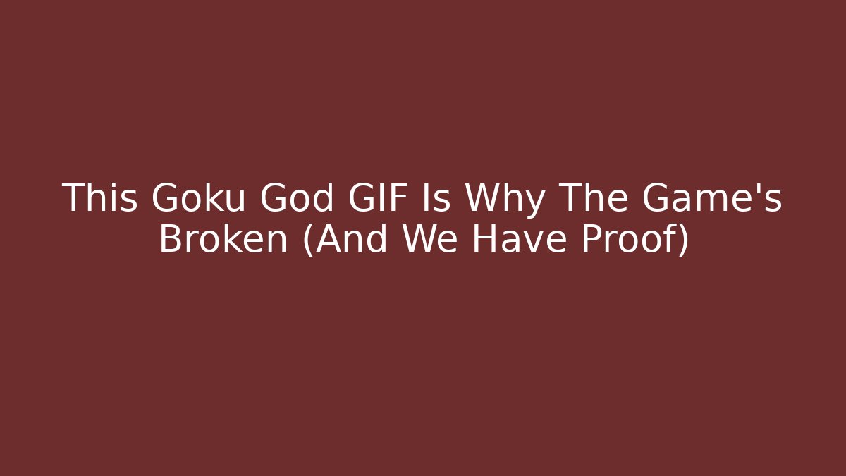 This Goku God GIF Is Why The Game’s Broken (And We Have Proof)