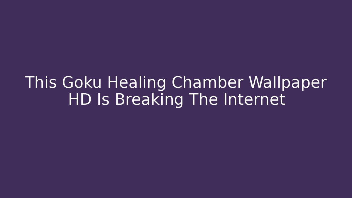 This Goku Healing Chamber Wallpaper HD Is Breaking The Internet