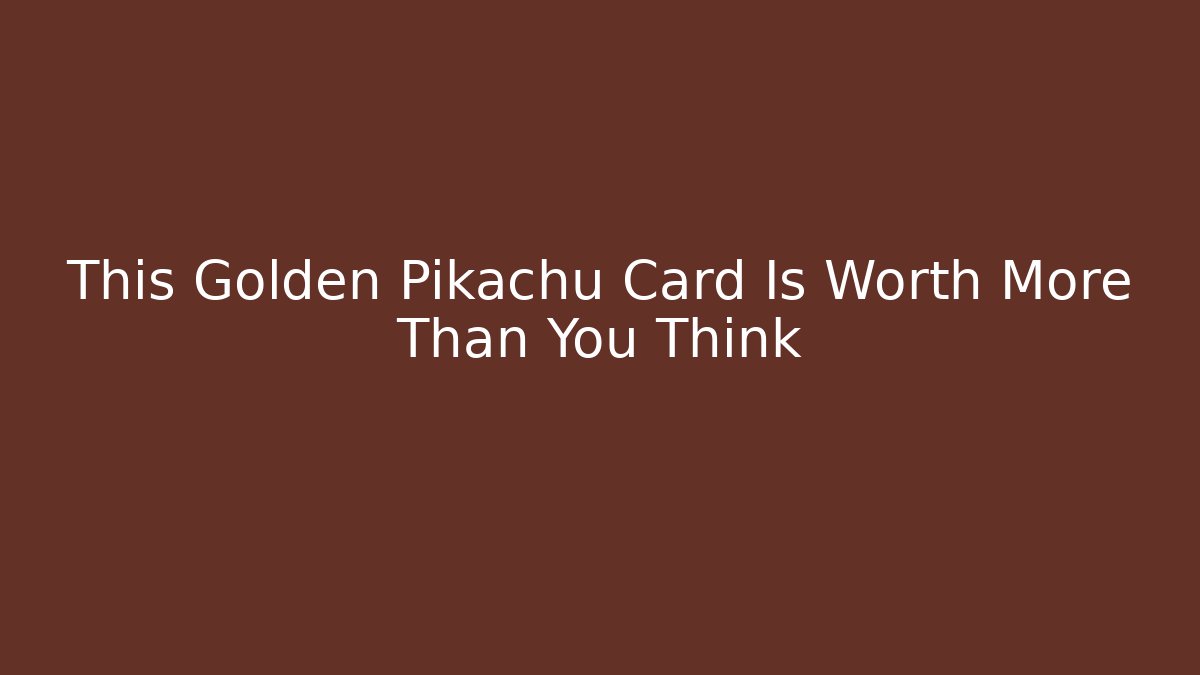 This Golden Pikachu Card Is Worth More Than You Think
