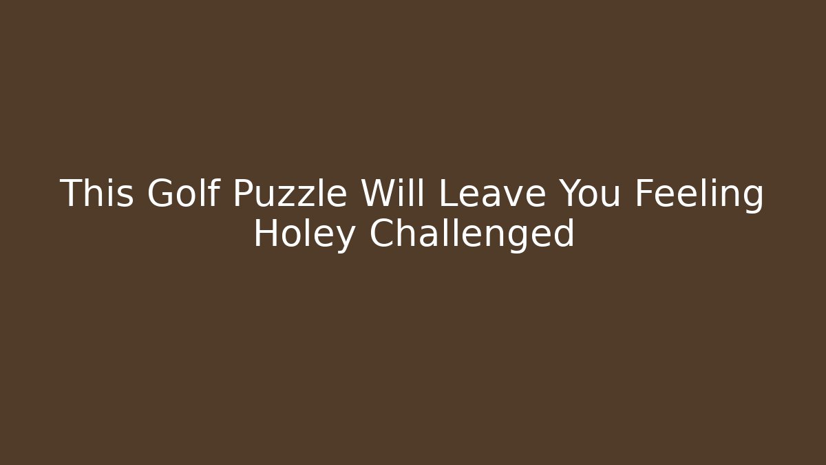 This Golf Puzzle Will Leave You Feeling Holey Challenged