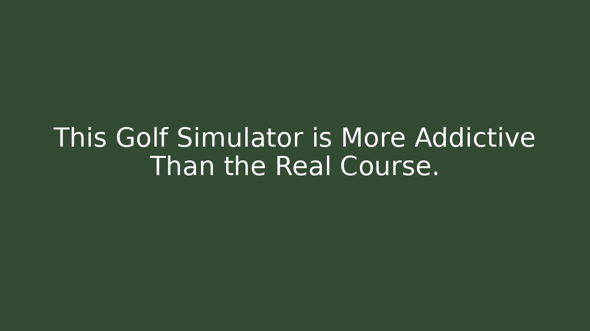 This Golf Simulator is More Addictive Than the Real Course.
