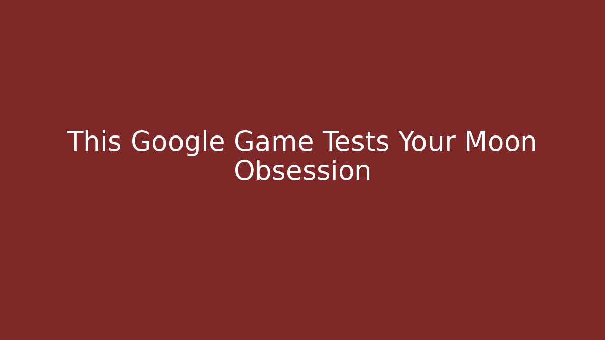 This Google Game Tests Your Moon Obsession - Create More Assets