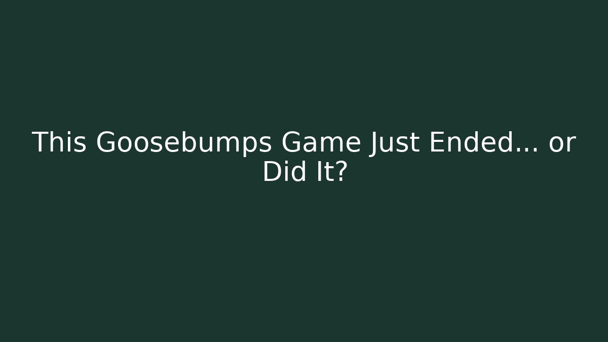 This Goosebumps Game Just Ended... or Did It?