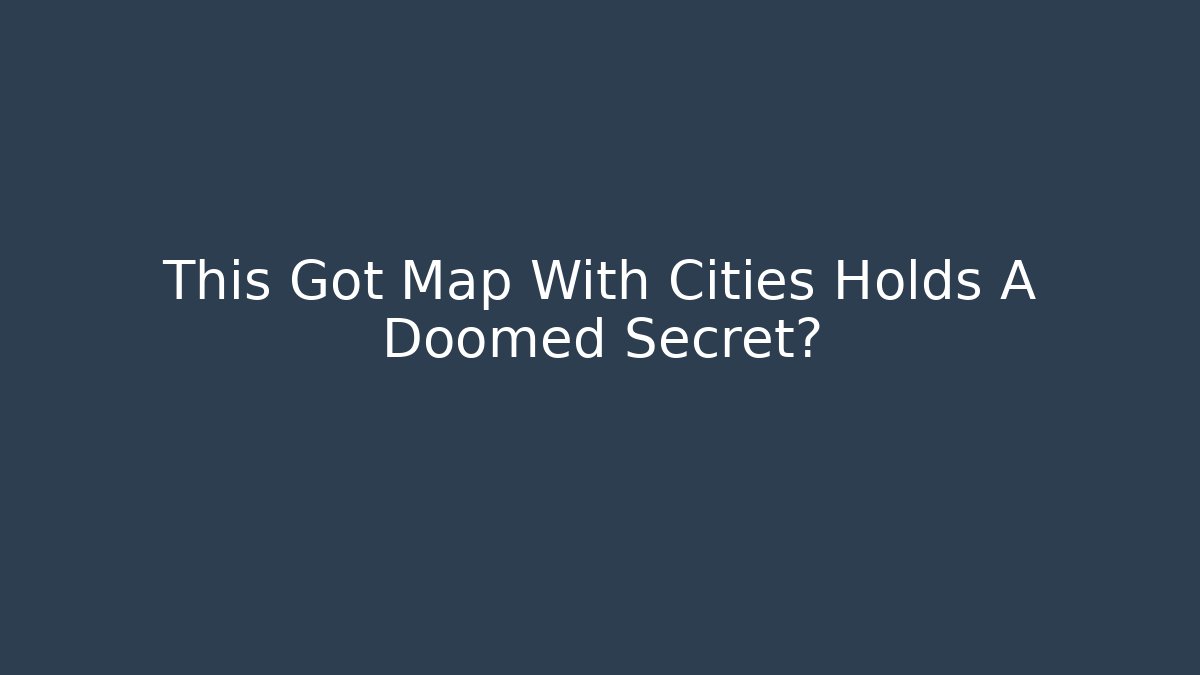 This Got Map With Cities Holds A Doomed Secret?