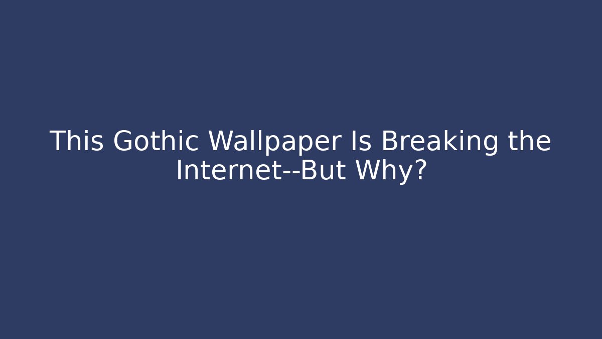 This Gothic Wallpaper Is Breaking the Internet—But Why?