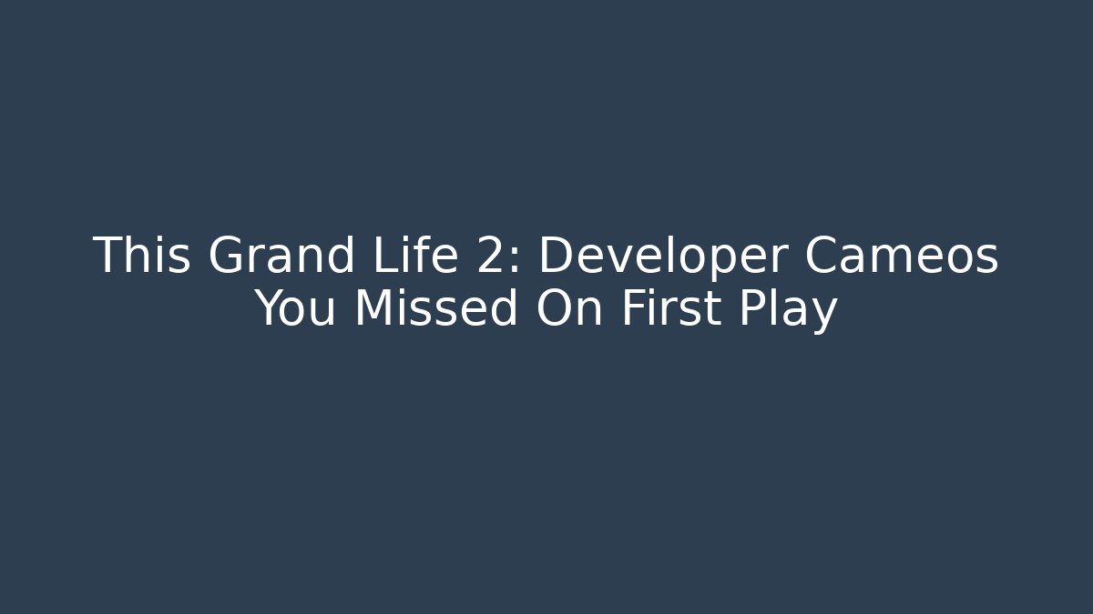 This Grand Life 2: Developer Cameos You Missed On First Play