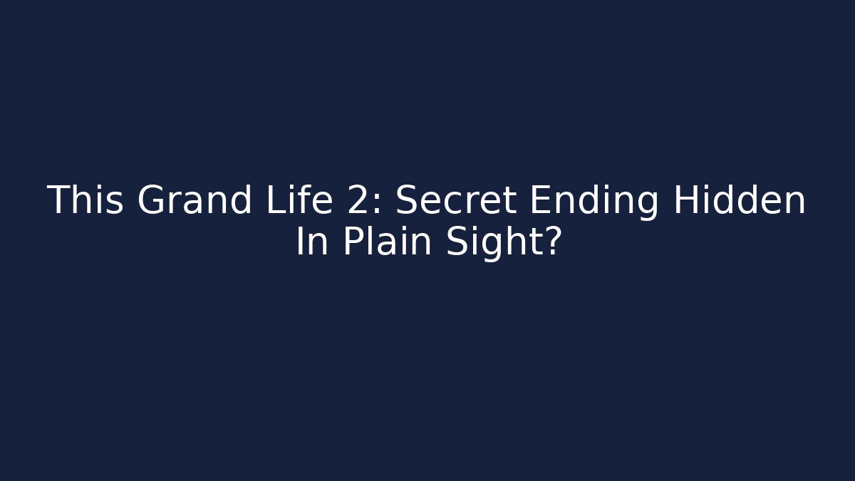 This Grand Life 2: Secret Ending Hidden In Plain Sight?