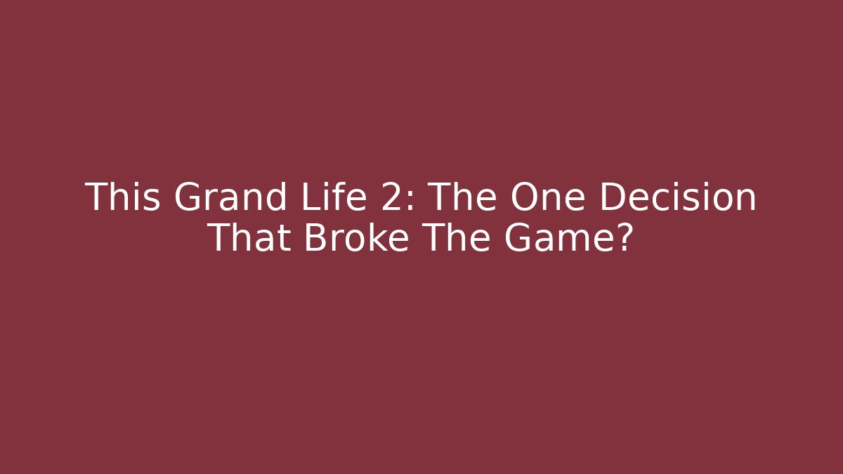 This Grand Life 2: The One Decision That Broke The Game?