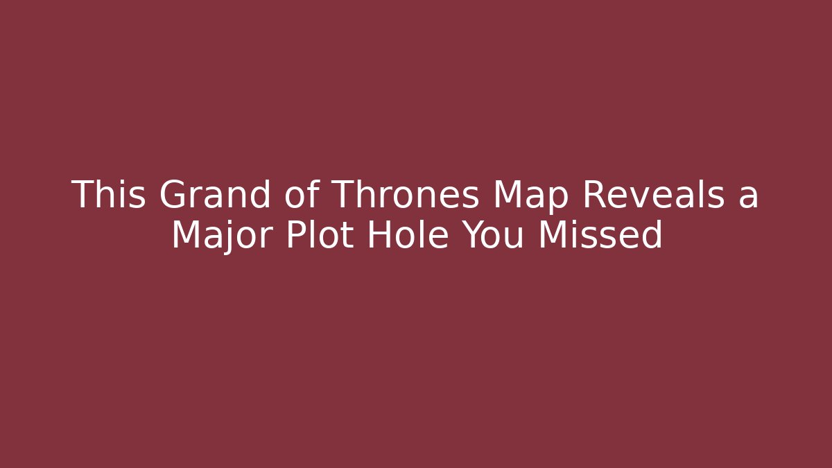 This Grand of Thrones Map Reveals a Major Plot Hole You Missed