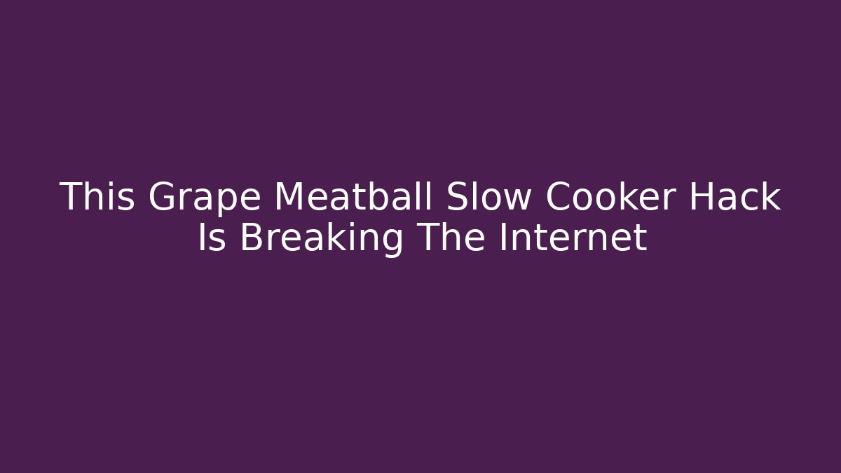 This Grape Meatball Slow Cooker Hack Is Breaking The Internet