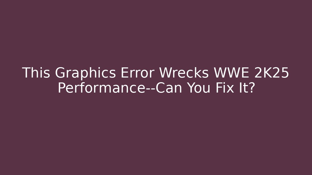 This Graphics Error Wrecks WWE 2K25 Performance—Can You Fix It?