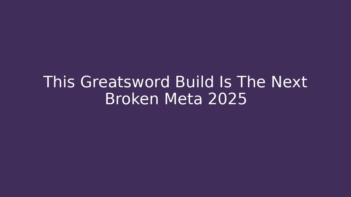This Greatsword Build Is The Next Broken Meta 2025