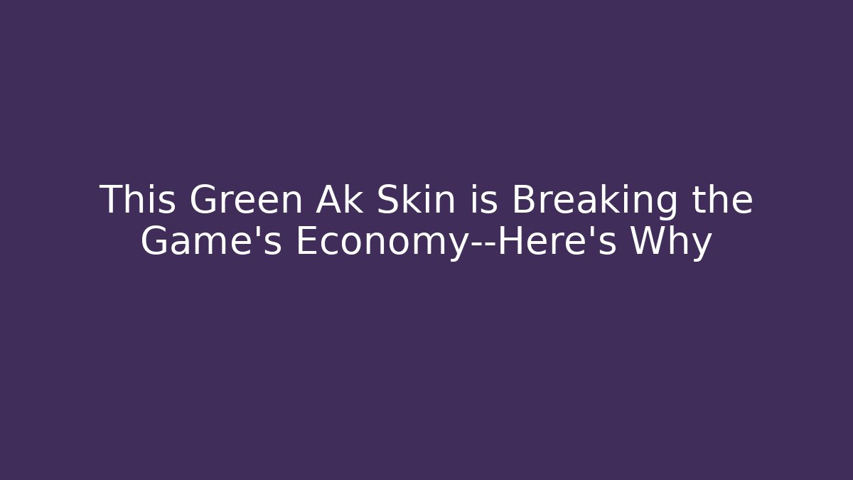This Green Ak Skin is Breaking the Game’s Economy—Here’s Why