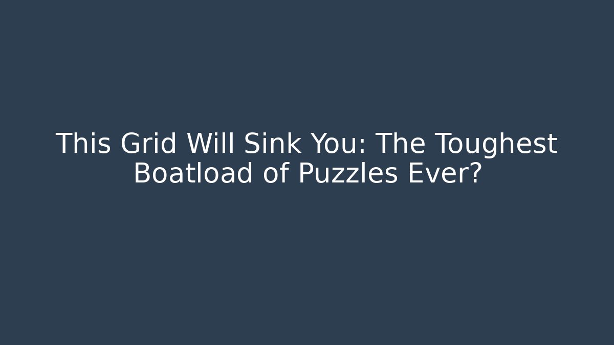 This Grid Will Sink You: The Toughest Boatload of Puzzles Ever?