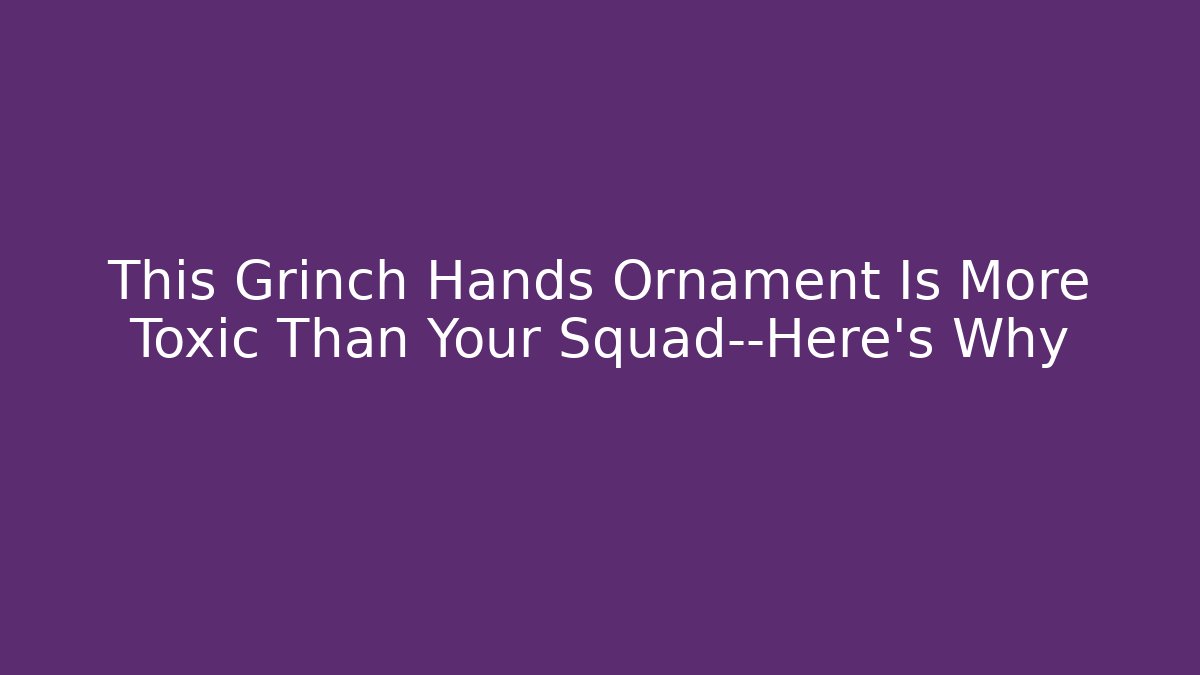 This Grinch Hands Ornament Is More Toxic Than Your Squad—Here's Why