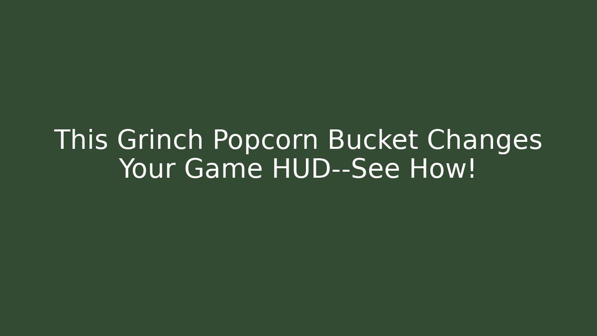 This Grinch Popcorn Bucket Changes Your Game HUD—See How!