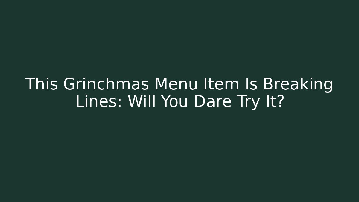 This Grinchmas Menu Item Is Breaking Lines: Will You Dare Try It?