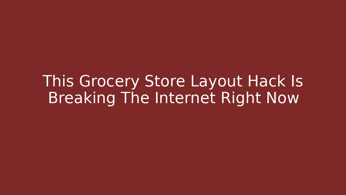 This Grocery Store Layout Hack Is Breaking The Internet Right Now