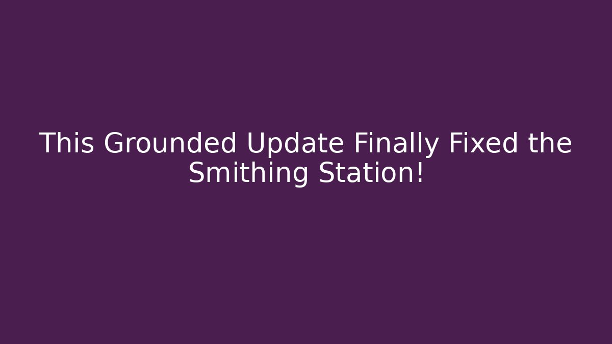 This Grounded Update Finally Fixed the Smithing Station!
