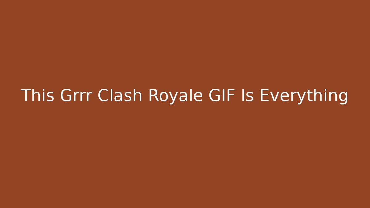 This Grrr Clash Royale GIF Is Everything - Create More Assets
