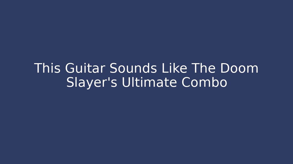 This Guitar Sounds Like The Doom Slayer's Ultimate Combo - Create More Assets