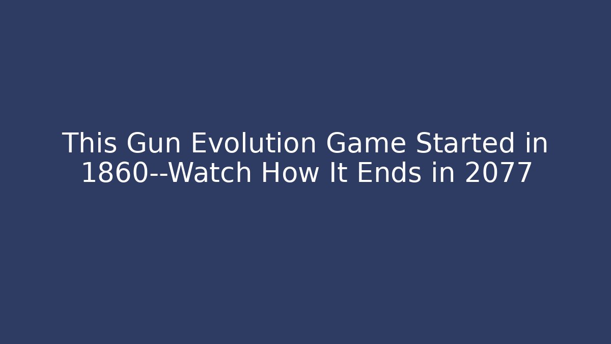 This Gun Evolution Game Started in 1860—Watch How It Ends in 2077 - Create More Assets