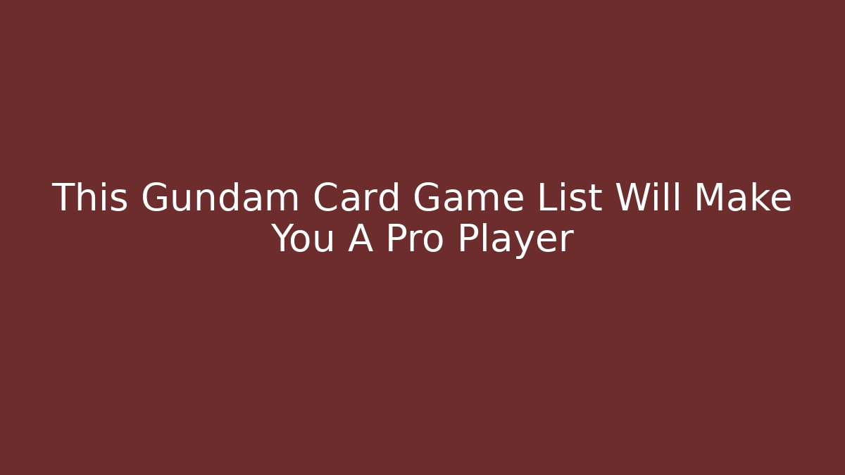 This Gundam Card Game List Will Make You A Pro Player