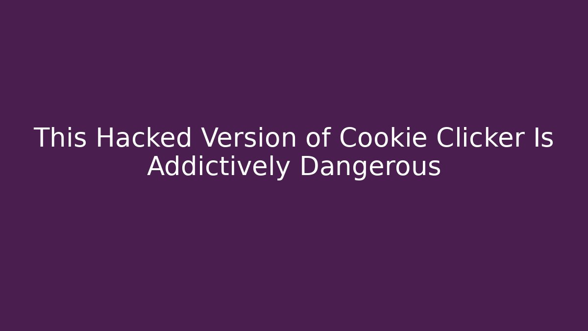 This Hacked Version of Cookie Clicker Is Addictively Dangerous - Create More Assets