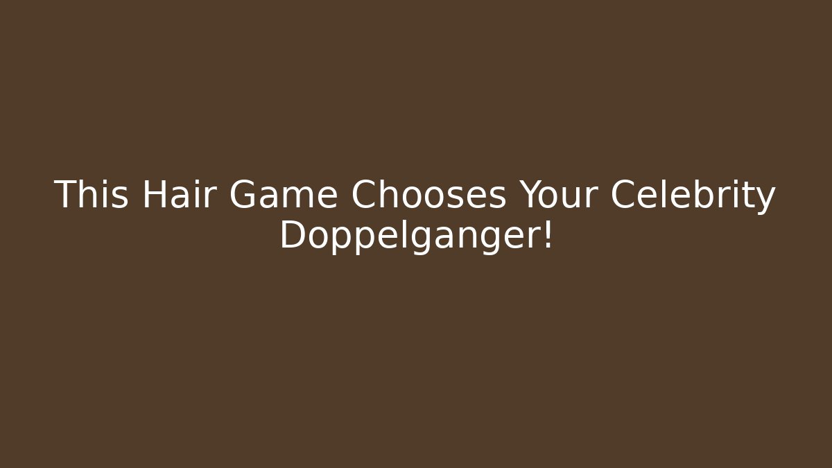 This Hair Game Chooses Your Celebrity Doppelgänger!