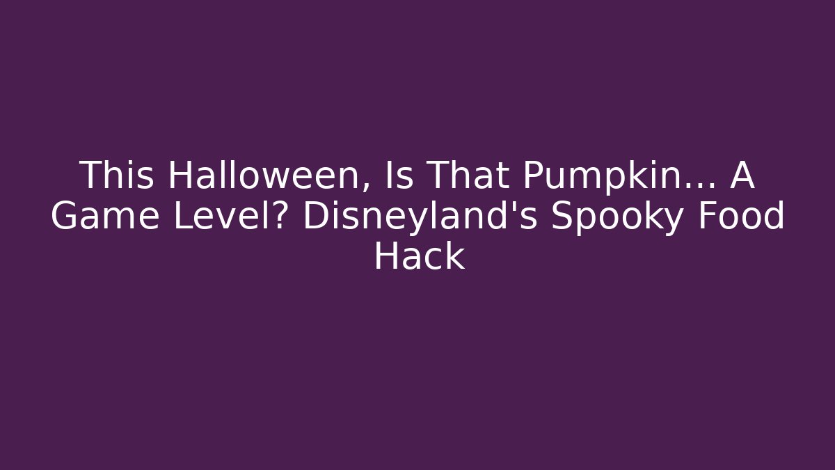 This Halloween, Is That Pumpkin… A Game Level? Disneyland's Spooky Food Hack