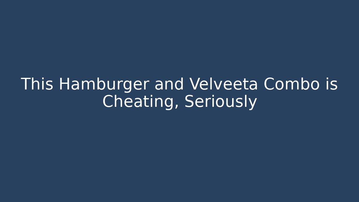 This Hamburger and Velveeta Combo is Cheating, Seriously