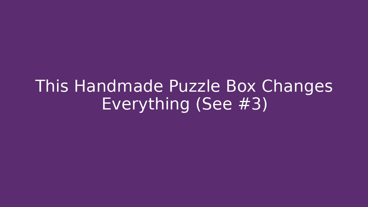 This Handmade Puzzle Box Changes Everything (See #3)