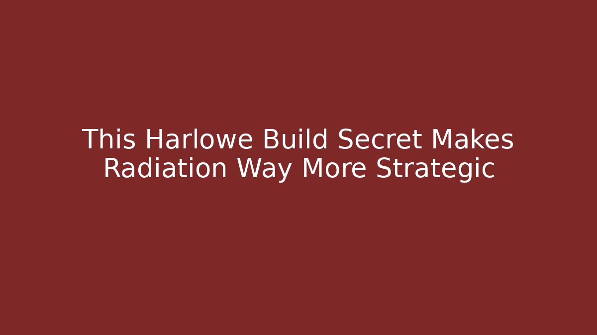 This Harlowe Build Secret Makes Radiation Way More Strategic