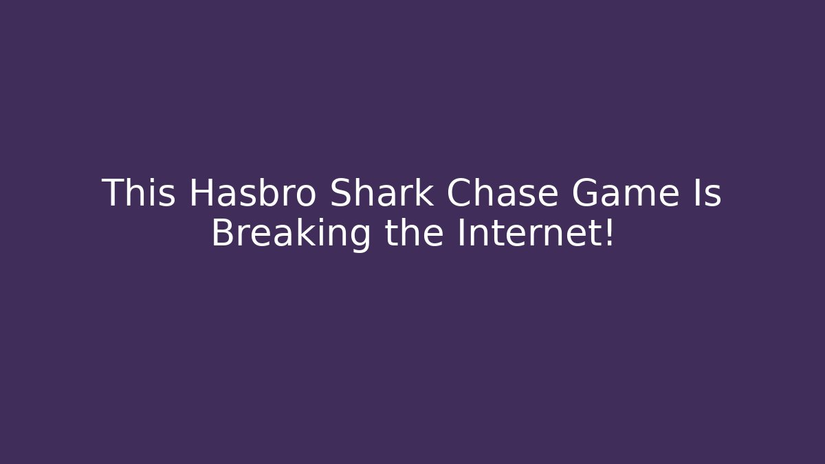 This Hasbro Shark Chase Game Is Breaking the Internet!