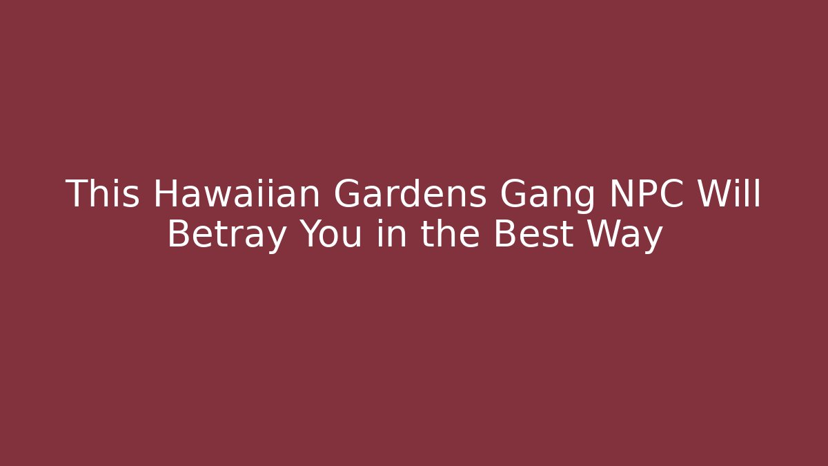 This Hawaiian Gardens Gang NPC Will Betray You in the Best Way