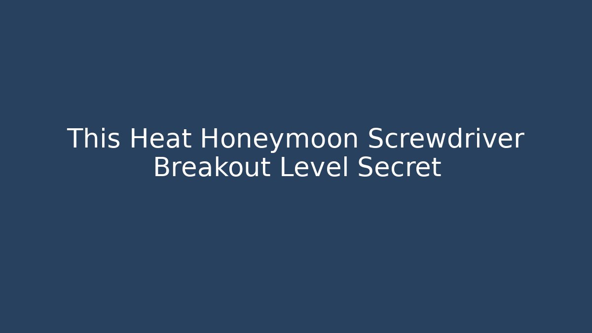 This Heat Honeymoon Screwdriver Breakout Level Secret - Create More Assets