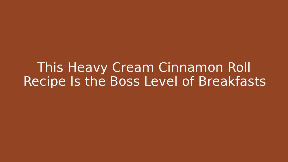 This Heavy Cream Cinnamon Roll Recipe Is the Boss Level of Breakfasts