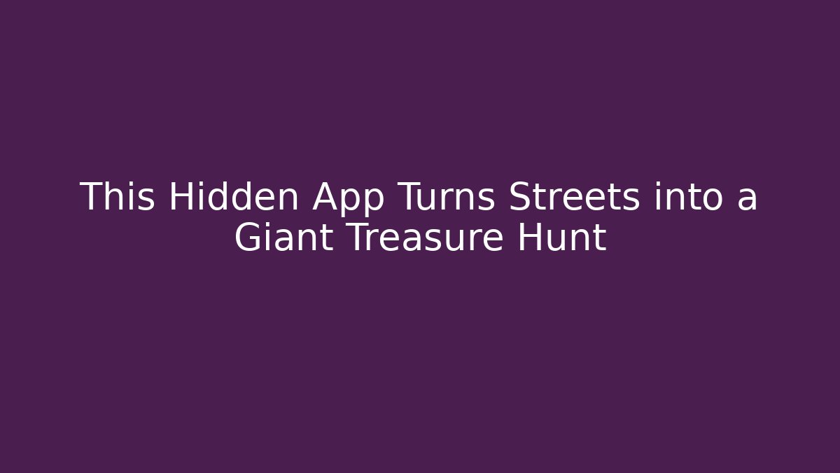 This Hidden App Turns Streets into a Giant Treasure Hunt