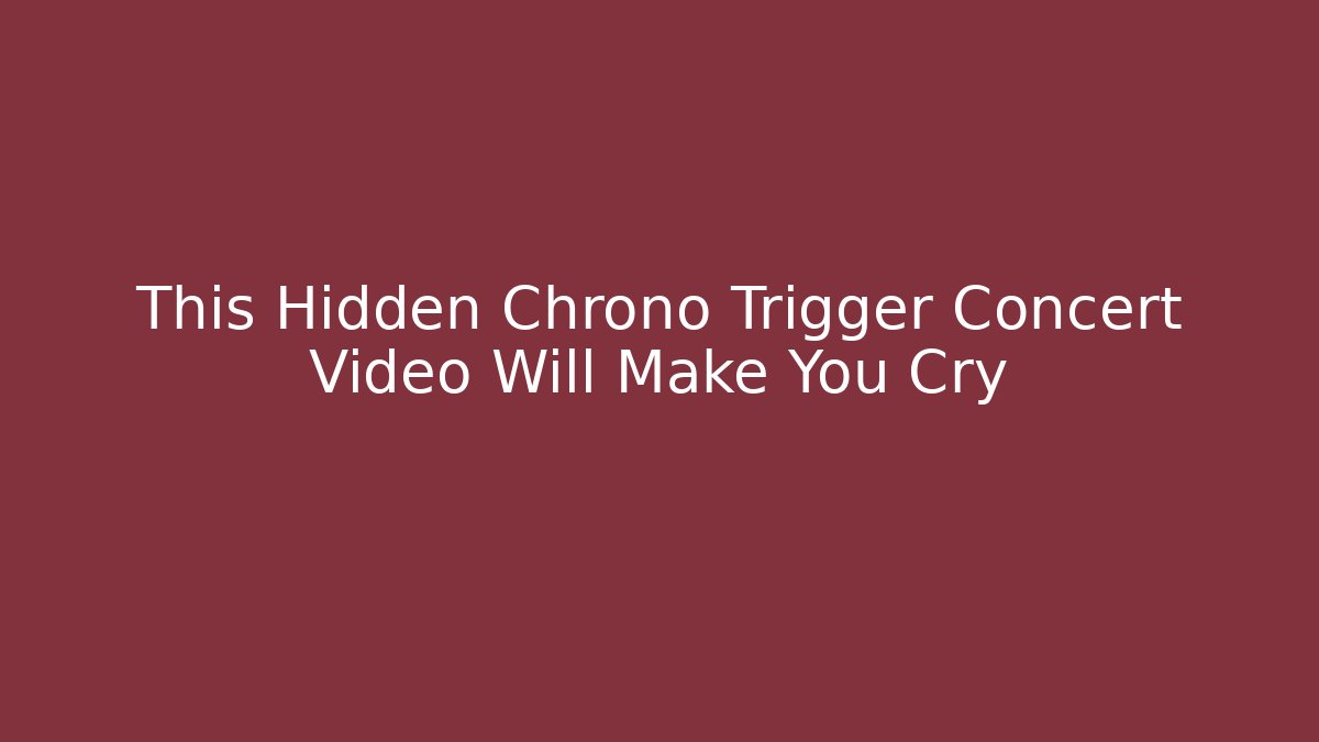 This Hidden Chrono Trigger Concert Video Will Make You Cry