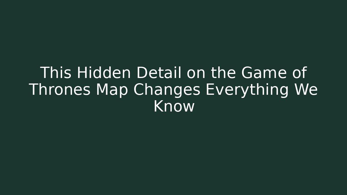 This Hidden Detail on the Game of Thrones Map Changes Everything We Know