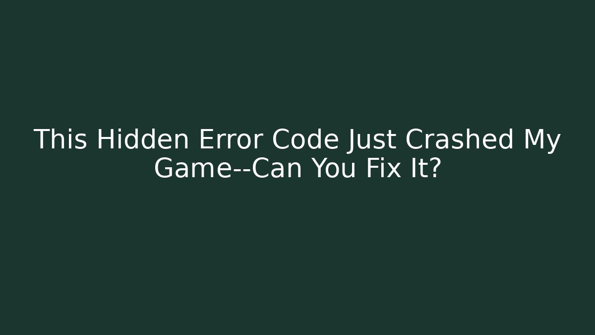 This Hidden Error Code Just Crashed My Game—Can You Fix It?