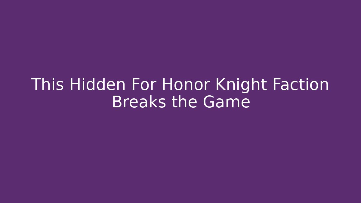 This Hidden For Honor Knight Faction Breaks the Game