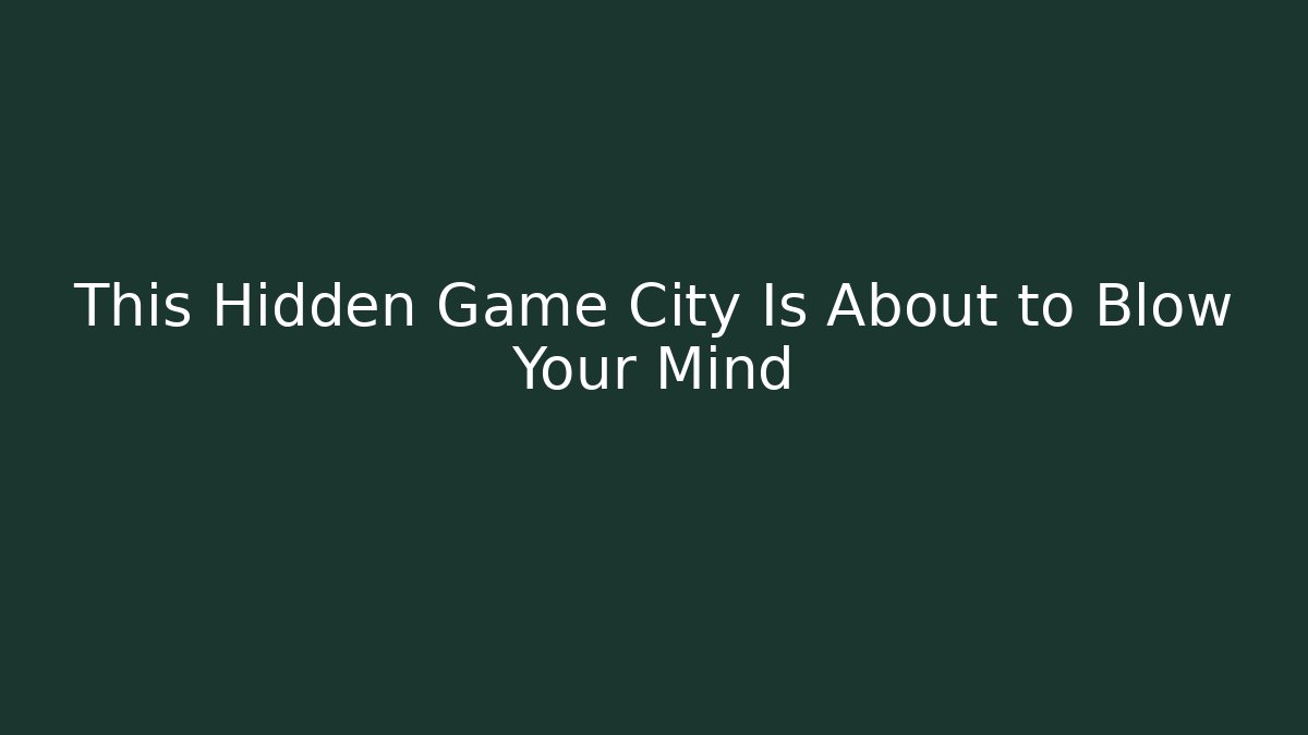 This Hidden Game City Is About to Blow Your Mind