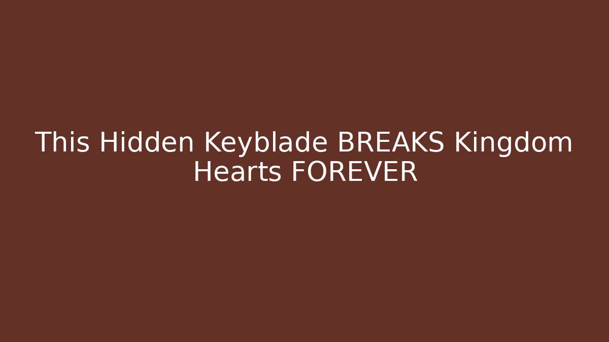 This Hidden Keyblade BREAKS Kingdom Hearts FOREVER