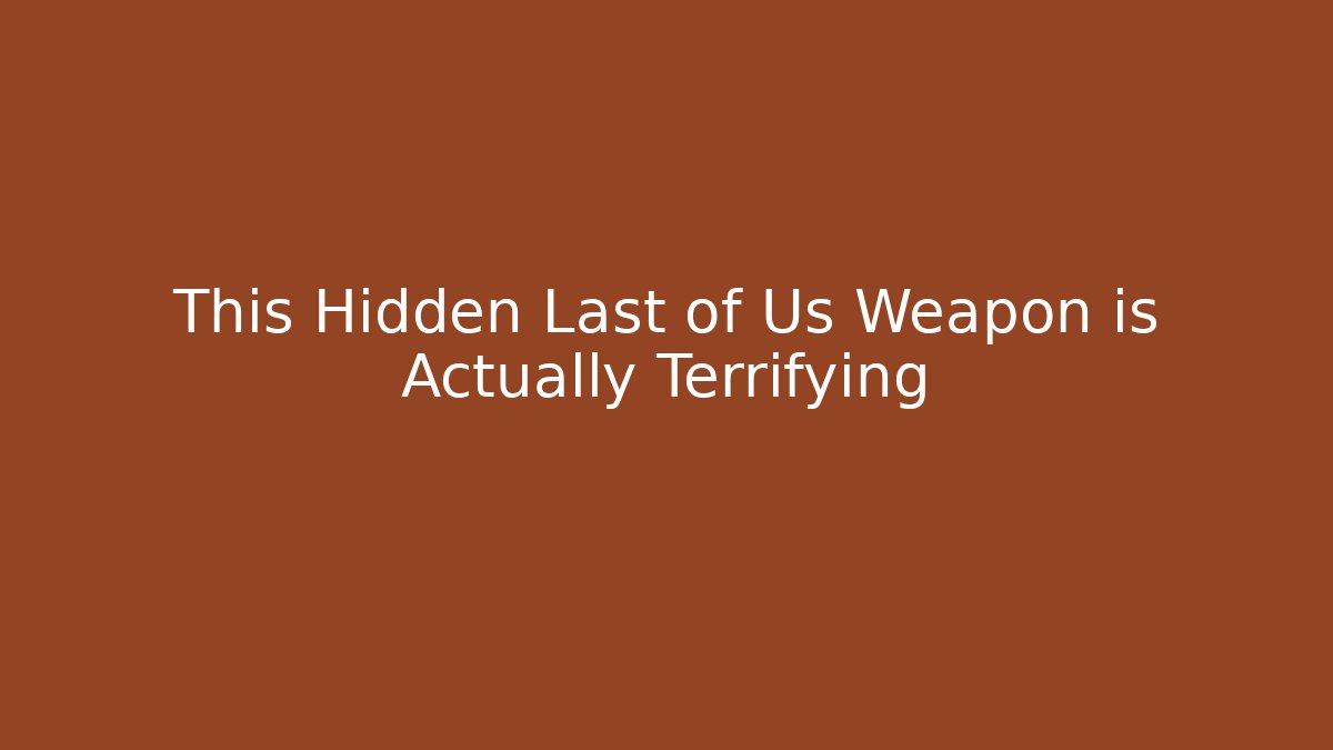 This Hidden Last of Us Weapon is Actually Terrifying