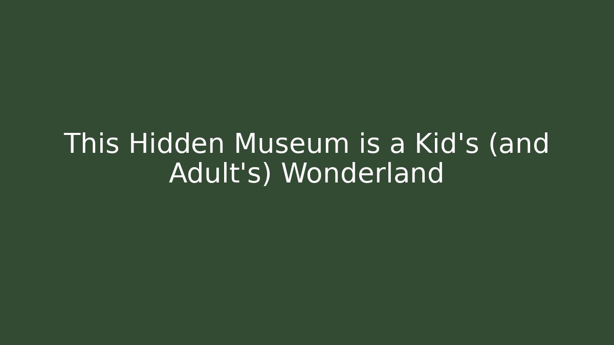 This Hidden Museum is a Kid's (and Adult's) Wonderland