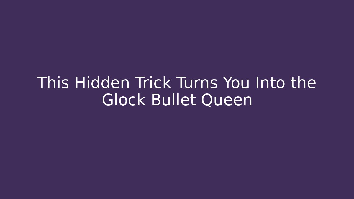 This Hidden Trick Turns You Into the Glock Bullet Queen