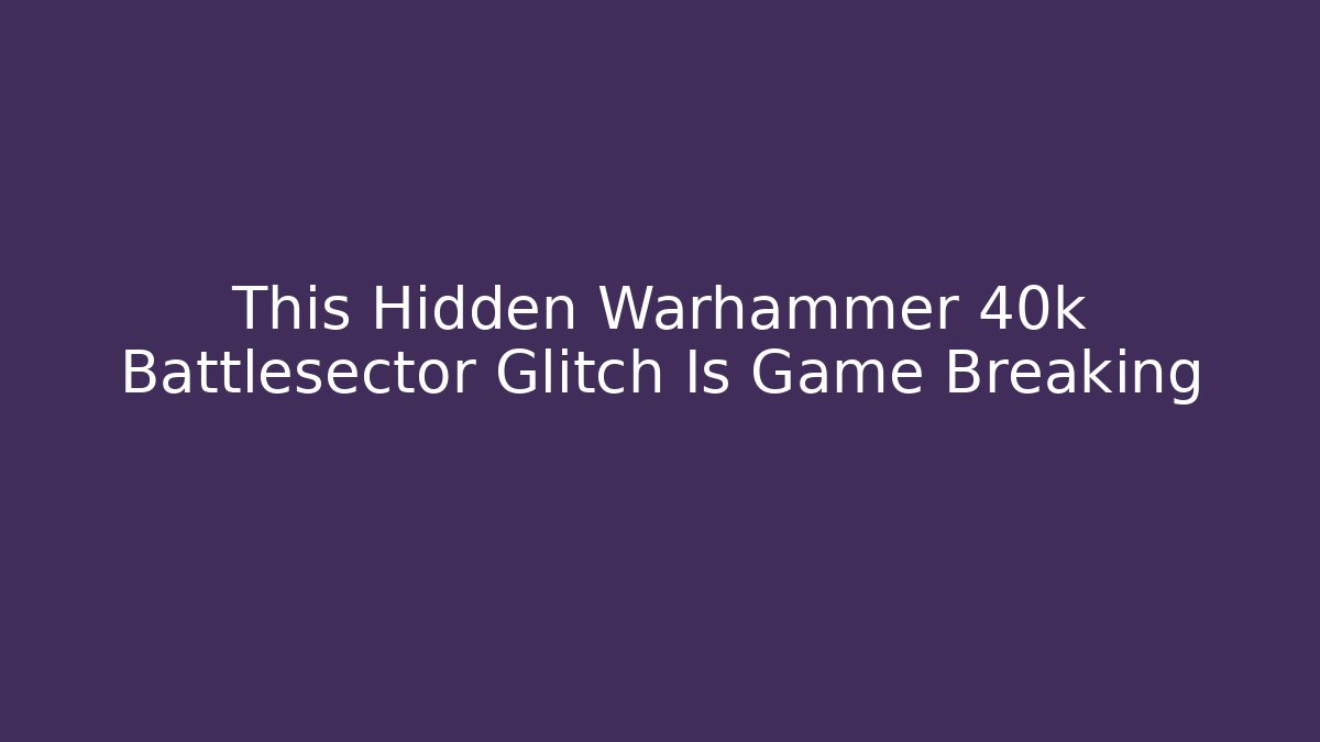 This Hidden Warhammer 40k Battlesector Glitch Is Game Breaking