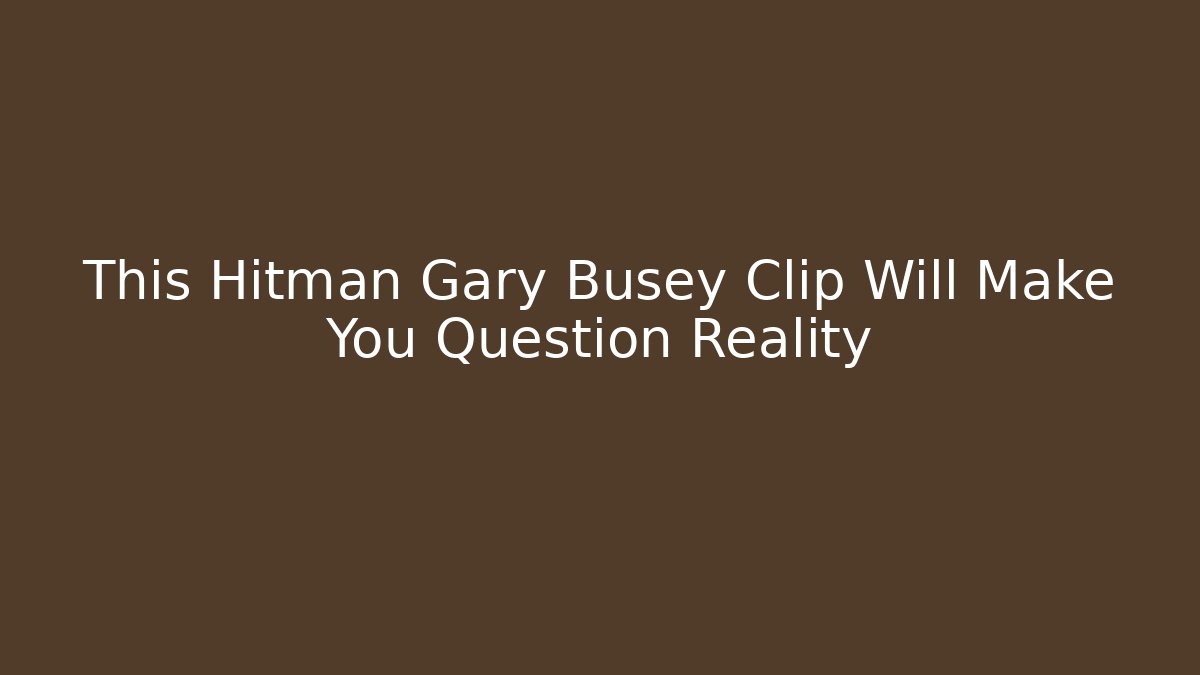 This Hitman Gary Busey Clip Will Make You Question Reality - Create More Assets