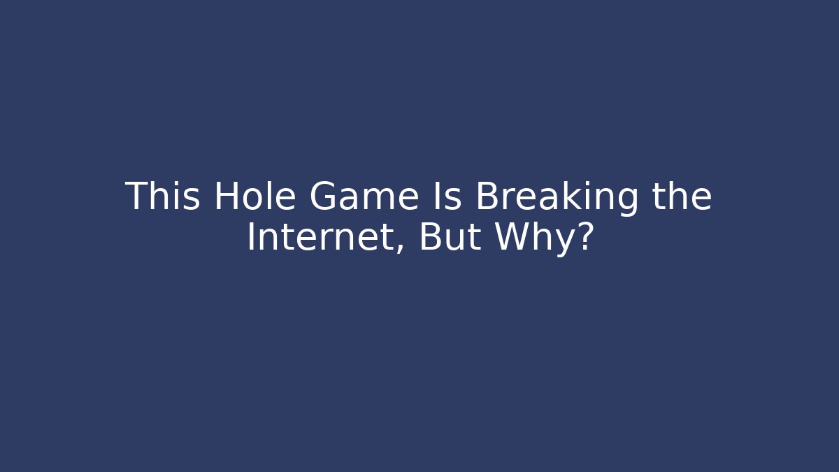 This Hole Game Is Breaking the Internet, But Why?